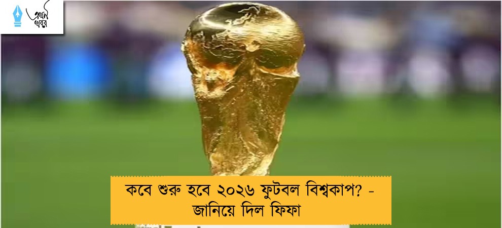 কবে শুরু হবে ২০২৬ ফুটবল বিশ্বকাপ? - জানিয়ে দিল ফিফা
