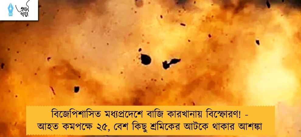 বিজেপিশাসিত মধ্যপ্রদেশে বাজি কারখানায় বিস্ফোরণ! - আহত কমপক্ষে ২৫, বেশ কিছু শ্রমিকের আটকে থাকার আশঙ্কা