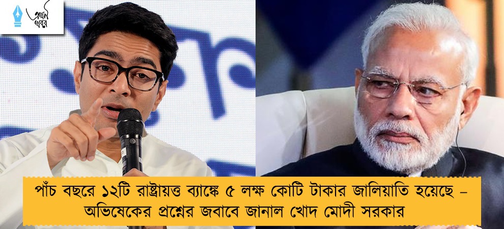 পাঁচ বছরে ১২টি রাষ্ট্রায়ত্ত ব্যাঙ্কে ৫ লক্ষ কোটি টাকার জালিয়াতি হয়েছে – অভিষেকের প্রশ্নের জবাবে  জানাল খোদ মোদী সরকার