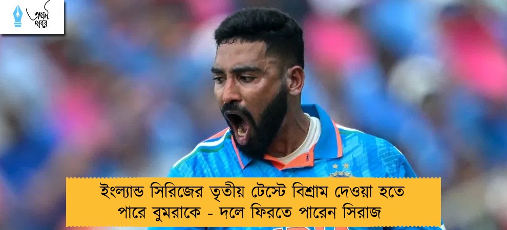 ইংল্যান্ড সিরিজের তৃতীয় টেস্টে বিশ্রাম দেওয়া হতে পারে বুমরাকে - দলে ফিরতে পারেন সিরাজ