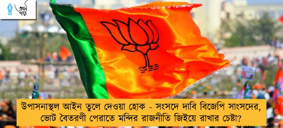 উপাসনাস্থল আইন তুলে দেওয়া হোক - সংসদে দাবি বিজেপি সাংসদের, ভোট বৈতরণী পেরাতে মন্দির রাজনীতি জিইয়ে রাখার চেষ্টা?