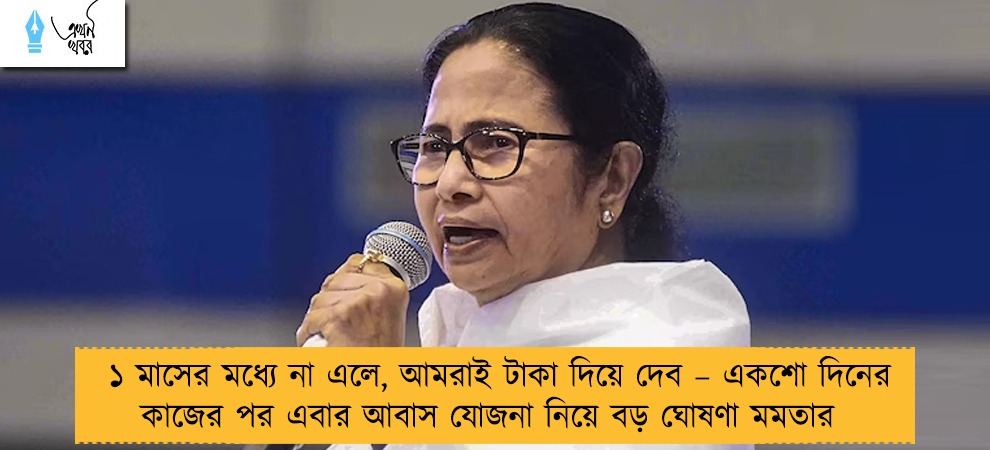 ১ মাসের মধ্যে না এলে, আমরাই টাকা দিয়ে দেব – একশো দিনের কাজের পর এবার আবাস যোজনা নিয়ে বড় ঘোষণা মমতার