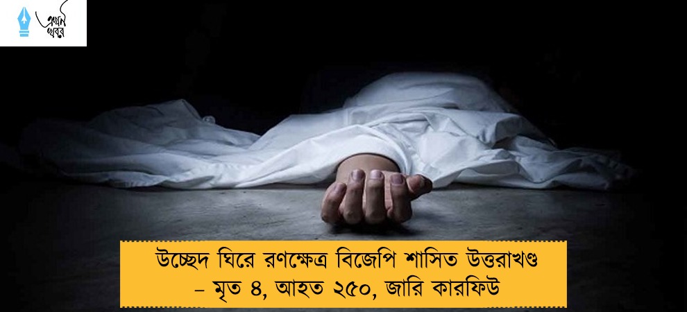 উচ্ছেদ ঘিরে রণক্ষেত্র বিজেপি শাসিত উত্তরাখণ্ড – মৃত ৪, আহত ২৫০, জারি কারফিউ