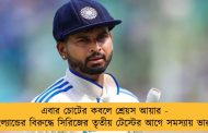 এবার চোটের কবলে শ্রেয়স আয়ার - ইংল্যান্ডের বিরুদ্ধে সিরিজের তৃতীয় টেস্টের আগে সমস্যায় ভারত
