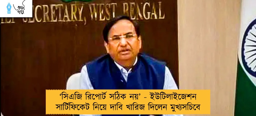 ‘‌সিএজি রিপোর্ট সঠিক নয়’‌ - ইউটিলাইজেশন সার্টিফিকেট নিয়ে দাবি খারিজ দিলেন মুখ্যসচিবে