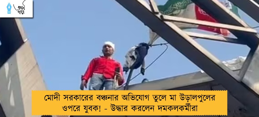 মোদী সরকারের বঞ্চনার অভিযোগ তুলে মা উড়ালপুলের ওপরে যুবক! - উদ্ধার করলেন দমকলকর্মীরা