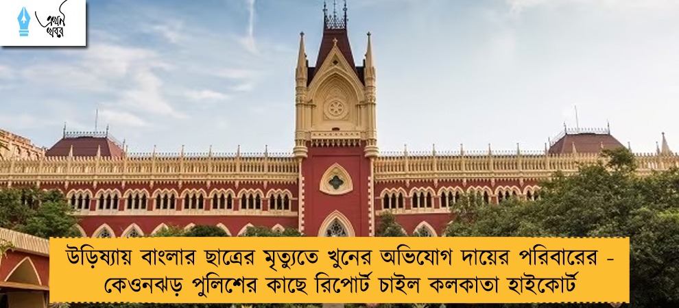 উড়িষ্যায় বাংলার ছাত্রের মৃত্যুতে খুনের অভিযোগ দায়ের পরিবারের - কেওনঝড় পুলিশের কাছে রিপোর্ট চাইল কলকাতা হাইকোর্ট