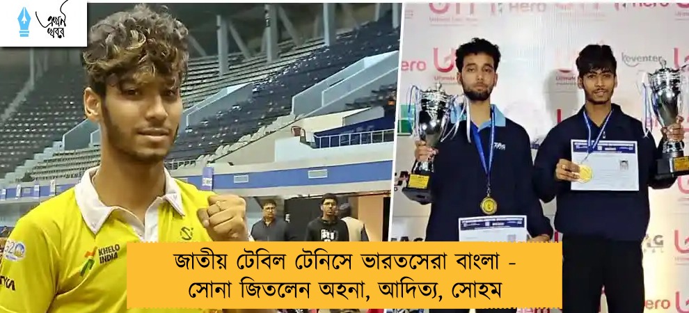 জাতীয় টেবিল টেনিসে ভারতসেরা বাংলা - সোনা জিতলেন অহনা, আদিত্য, সোহম