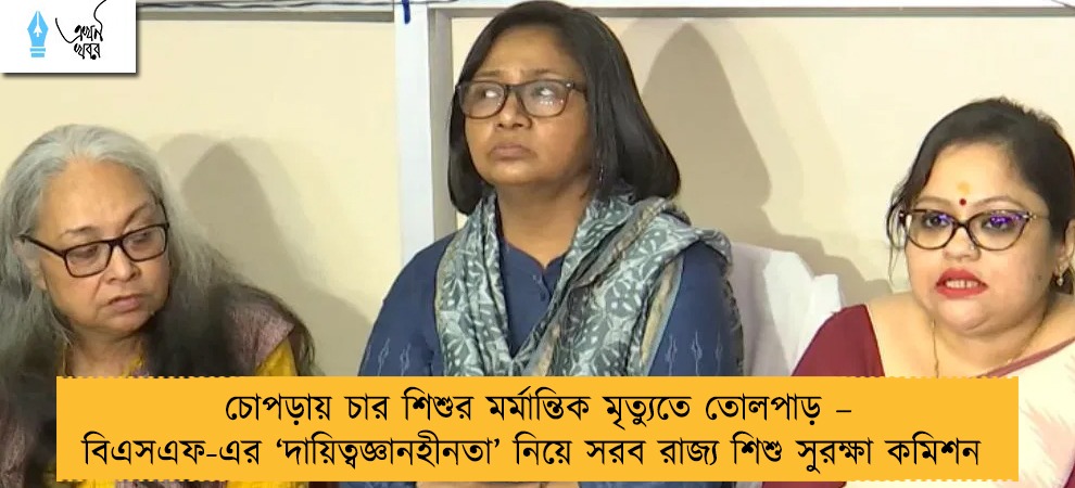 চোপড়ায় চার শিশুর মর্মান্তিক মৃত্যুতে তোলপাড় – বিএসএফ-এর ‘দায়িত্বজ্ঞানহীনতা’ নিয়ে সরব রাজ্য শিশু সুরক্ষা কমিশন