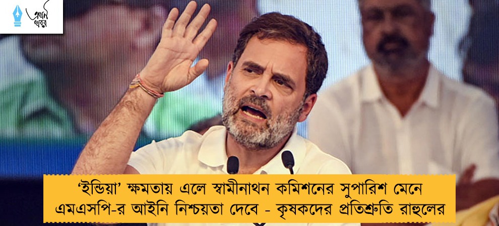 ‘ইন্ডিয়া’ ক্ষমতায় এলে স্বামীনাথন কমিশনের সুপারিশ মেনে এমএসপি-র আইনি নিশ্চয়তা দেবে - কৃষকদের প্রতিশ্রুতি রাহুলের