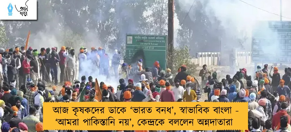 আজ কৃষকদের ডাকে ‘ভারত বনধ’, স্বাভাবিক বাংলা - ‘আমরা পাকিস্তানি নয়’, কেন্দ্রকে বললেন অন্নদাতারা