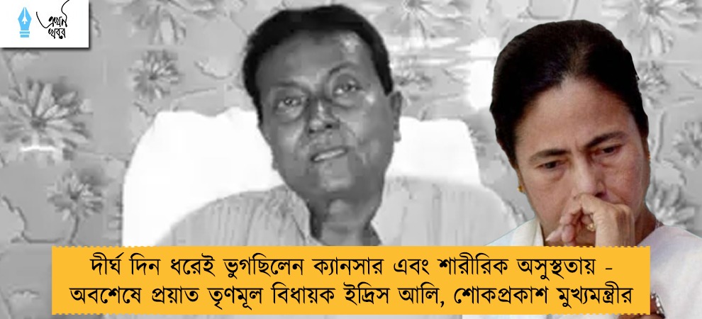 দীর্ঘ দিন ধরেই ভুগছিলেন ক্যানসার এবং শারীরিক অসুস্থতায় - অবশেষে প্রয়াত তৃণমূল বিধায়ক ইদ্রিস আলি, শোকপ্রকাশ মুখ্যমন্ত্রীর