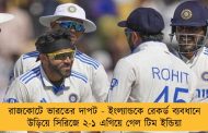 রাজকোটে ভারতের দাপট - ইংল্যান্ডকে রেকর্ড ব্যবধানে উড়িয়ে সিরিজে ২-১ এগিয়ে গেল টিম ইন্ডিয়া