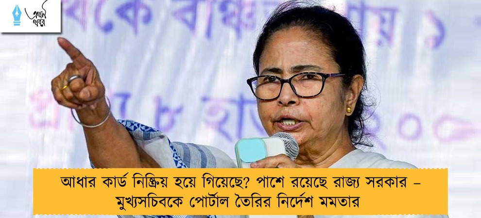 আধার কার্ড নিষ্ক্রিয় হয়ে গিয়েছে? পাশে রয়েছে রাজ্য সরকার – মুখ্যসচিবকে পোর্টাল তৈরির নির্দেশ মমতার