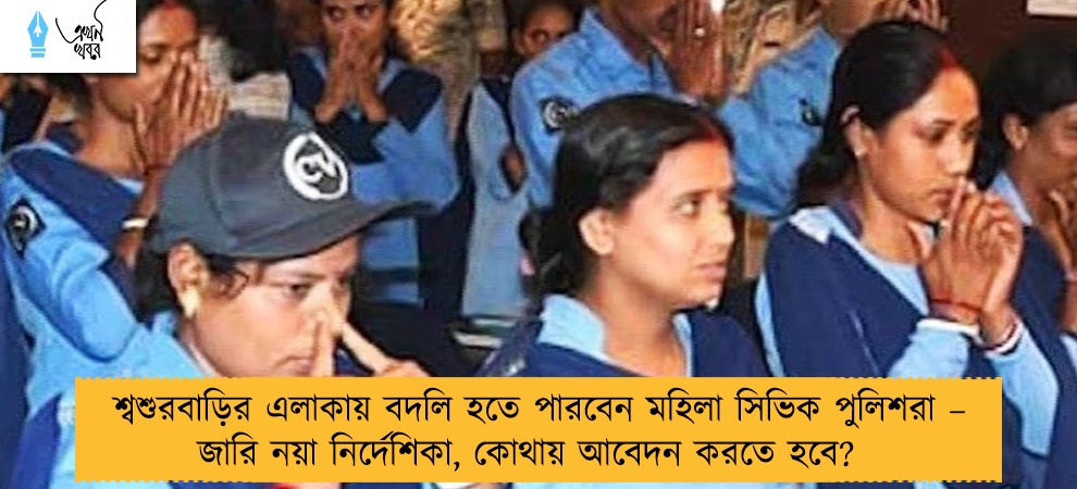 শ্বশুরবাড়ির এলাকায় বদলি হতে পারবেন মহিলা সিভিক পুলিশরা – জারি নয়া নির্দেশিকা, কোথায় আবেদন করতে হবে?
