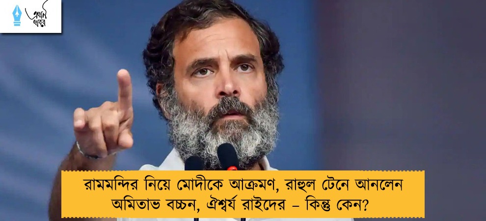 রামমন্দির নিয়ে মোদীকে আক্রমণ, রাহুল টেনে আনলেন অমিতাভ বচ্চন, ঐশ্বর্য রাইদের – কিন্তু কেন?