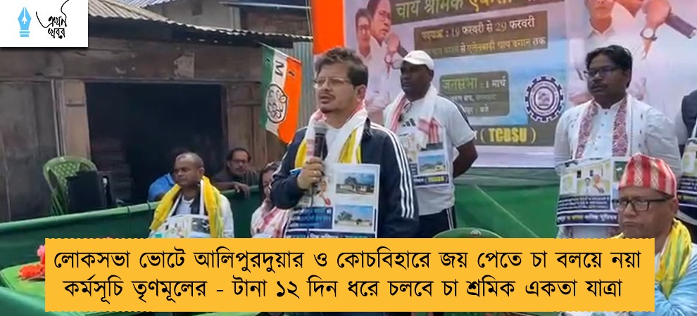 লোকসভা ভোটে আলিপুরদুয়ার ও কোচবিহারে জয় পেতে চা বলয়ে দয়া কর্মসূচি তৃণমূলের - টানা ১২ দিন ধরে চলবে চা শ্রমিক একতা যাত্রা
