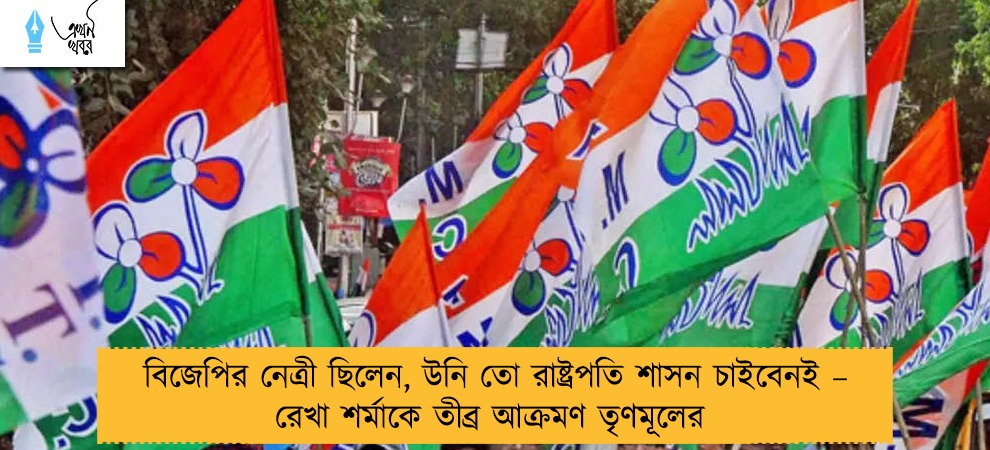 বিজেপির নেত্রী ছিলেন, উনি তো রাষ্ট্রপতি শাসন চাইবেনই – রেখা শর্মাকে তীব্র আক্রমণ তৃণমূলের