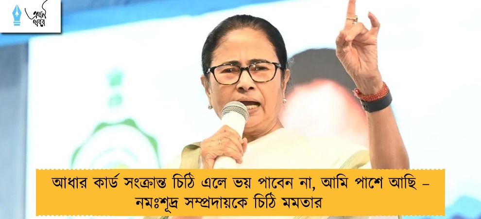 আধার কার্ড সংক্রান্ত চিঠি এলে ভয় পাবেন না, আমি পাশে আছি – নমঃশূদ্র সম্প্রদায়কে চিঠি মমতার
