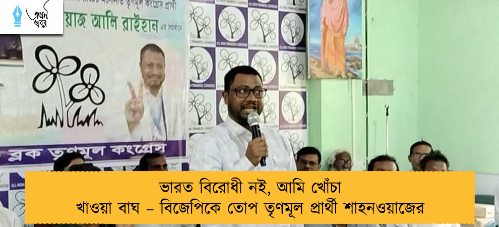 ভারত বিরোধী নই, আমি খোঁচা খাওয়া বাঘ – বিজেপিকে তোপ তৃণমূল প্রার্থী শাহনওয়াজের