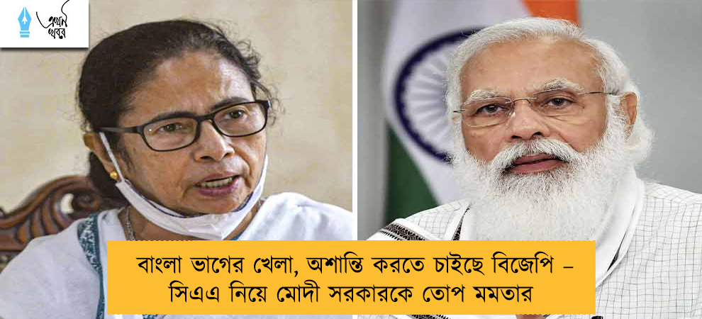 বাংলা ভাগের খেলা, অশান্তি করতে চাইছে বিজেপি – সিএএ নিয়ে মোদী সরকারকে তোপ মমতার