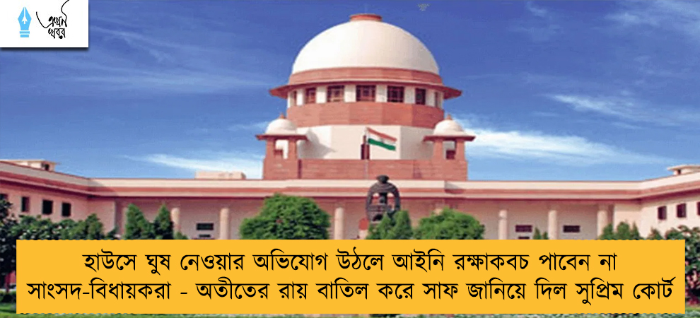 হাউসে ঘুষ নেওয়ার অভিযোগ উঠলে আইনি রক্ষাকবচ পাবেন না সাংসদ-বিধায়করা - অতীতের রায় বাতিল করে সাফ জানিয়ে দিল সুপ্রিম কোর্ট