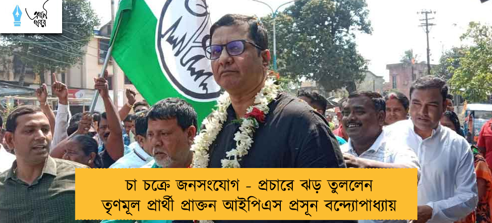 চা চক্রে জনসংযোগ - প্রচারে ঝড় তুললেন তৃণমূল প্রার্থী প্রাক্তন আইপিএস প্রসূন বন্দ্যোপাধ্যায়
