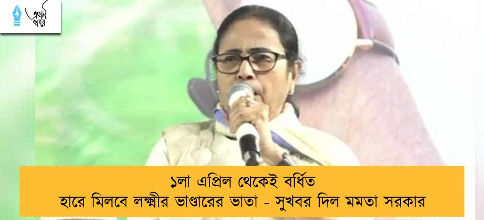 ১লা এপ্রিল থেকেই বর্ধিত হারে মিলবে লক্ষ্মীর ভাণ্ডারের ভাতা - সুখবর দিল মমতা সরকার
