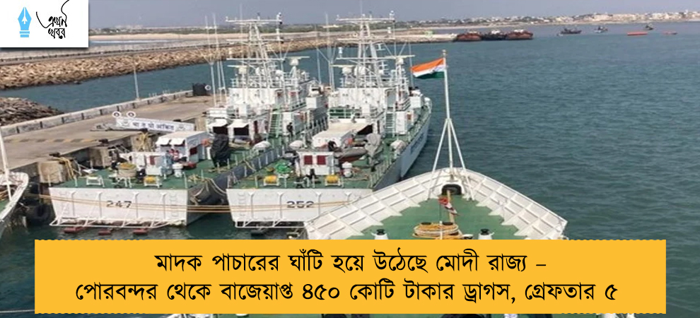 মাদক পাচারের ঘাঁটি হয়ে উঠেছে মোদী রাজ্য – পোরবন্দর থেকে বাজেয়াপ্ত ৪৫০ কোটি টাকার ড্রাগস, গ্রেফতার ৫