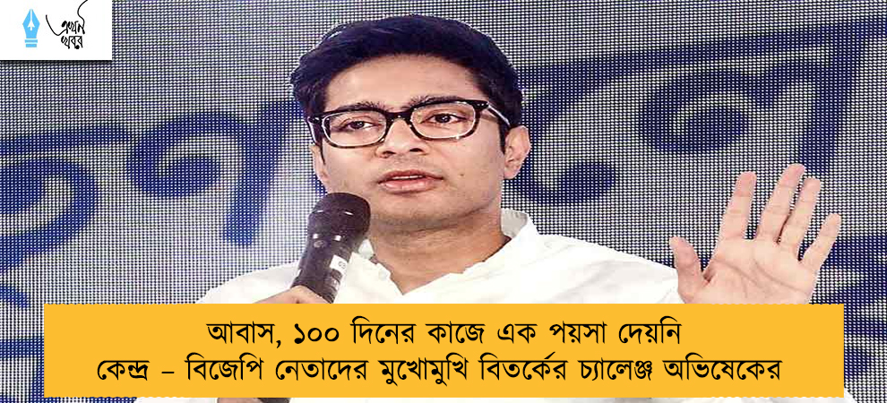 আবাস, ১০০ দিনের কাজে এক পয়সা দেয়নি কেন্দ্র – বিজেপি নেতাদের মুখোমুখি বিতর্কের চ্যালেঞ্জ অভিষেকের