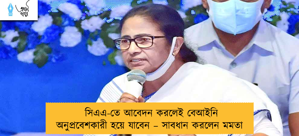সিএএ-তে আবেদন করলেই বেআইনি অনুপ্রবেশকারী হয়ে যাবেন – সাবধান করলেন মমতা