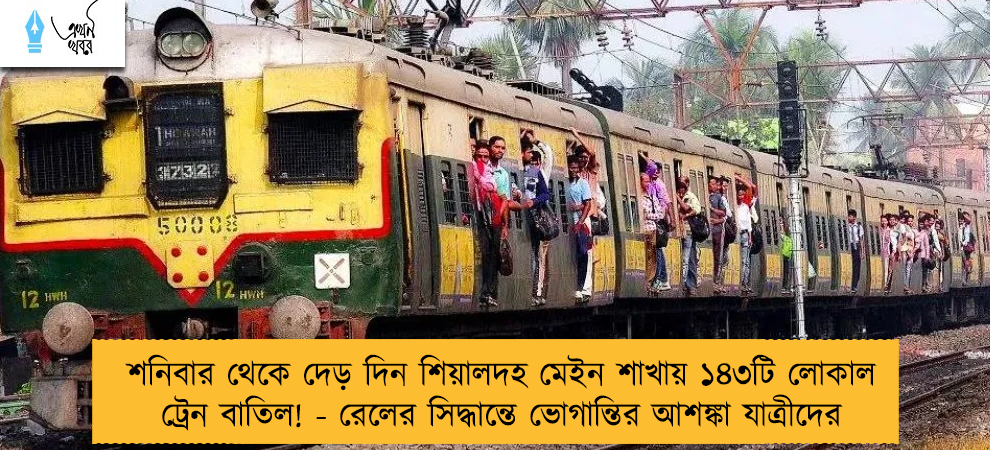 শনিবার থেকে দেড় দিন শিয়ালদহ মেইন শাখায় ১৪৩টি লোকাল ট্রেন বাতিল! - রেলের সিদ্ধান্তে ভোগান্তির আশঙ্কা যাত্রীদের