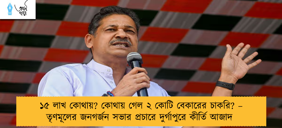 ১৫ লাখ কোথায়? কোথায় গেল ২ কোটি বেকারের চাকরি? – তৃণমূলের জনগর্জন সভার প্রচারে দুর্গাপুরে কীর্তি আজাদ