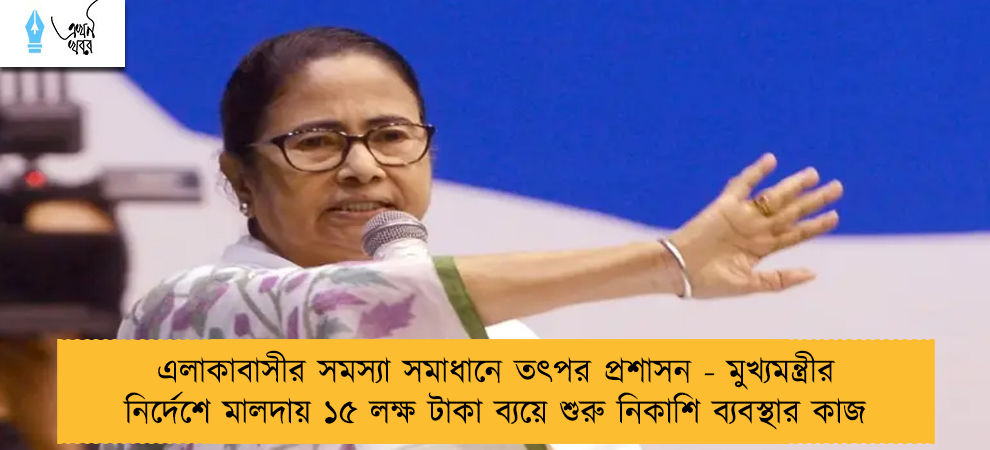 এলাকাবাসীর সমস্যা সমাধানে তৎপর প্রশাসন - মুখ্যমন্ত্রীর নির্দেশে মালদায় ১৫ লক্ষ টাকা ব্যয়ে শুরু নিকাশি ব্যবস্থার কাজ