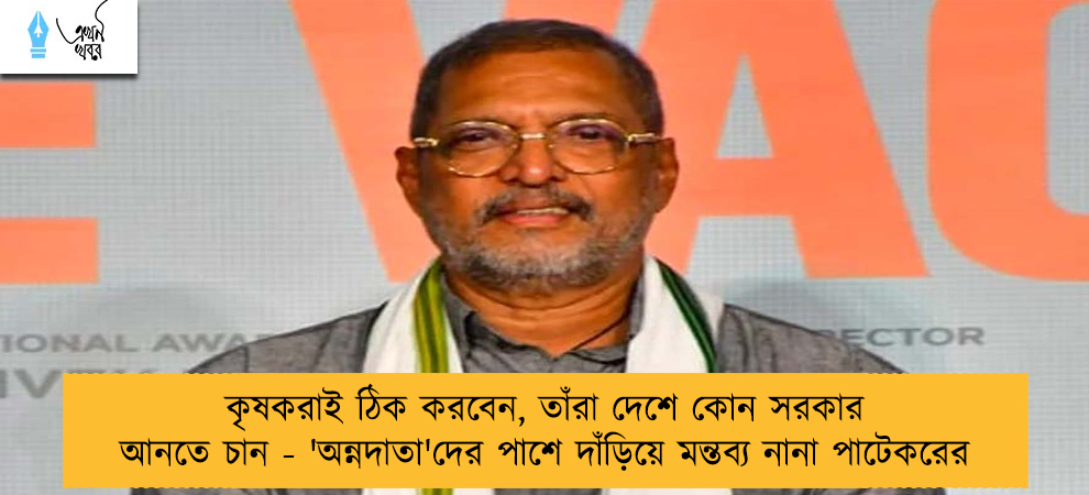 কৃষকরাই ঠিক করবেন, তাঁরা দেশে কোন সরকার আনতে চান - 'অন্নদাতা'দের পাশে দাঁড়িয়ে মন্তব্য নানা পাটেকরের