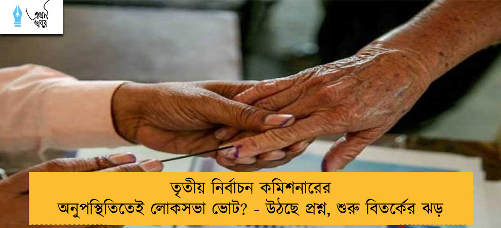 তৃতীয় নির্বাচন কমিশনারের অনুপস্থিতিতেই লোকসভা ভোট? - উঠছে প্রশ্ন, শুরু বিতর্কের ঝড়