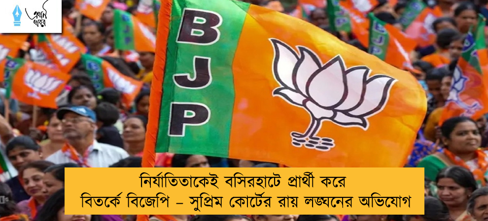 নির্যাতিতাকেই বসিরহাটে প্রার্থী করে বিতর্কে বিজেপি – সুপ্রিম কোর্টের রায় লঙ্ঘনের অভিযোগ