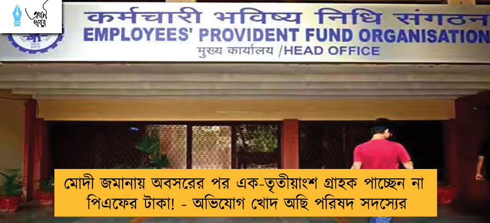 মোদী জমানায় অবসরের পর এক-তৃতীয়াংশ গ্রাহক পাচ্ছেন না পিএফের টাকা! - অভিযোগ খোদ অছি পরিষদ সদস্যের