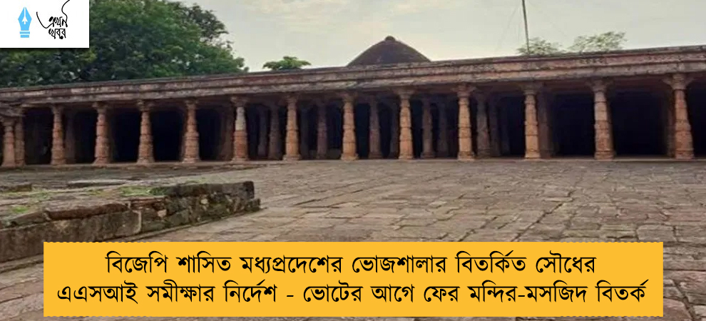 বিজেপি শাসিত মধ্যপ্রদেশের ভোজশালার বিতর্কিত সৌধের এএসআই সমীক্ষার নির্দেশ - ভোটের আগে ফের মন্দির-মসজিদ বিতর্ক