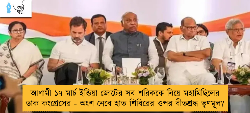 আগামী ১৭ মার্চ ইন্ডিয়া জোটের সব শরিককে নিয়ে মহামিছিলের ডাক কংগ্রেসের - অংশ নেবে হাত শিবিরের ওপর বীতশ্রদ্ধ তৃণমূল?