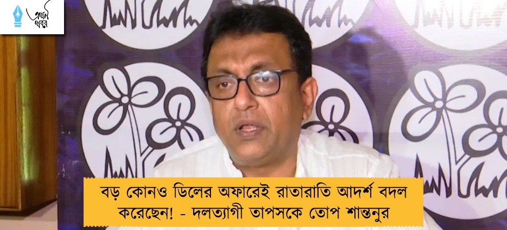 বড় কোনও ডিলের অফারেই রাতারাতি আদর্শ বদল করেছেন! - দলত্যাগী তাপসকে তোপ শান্তনুর