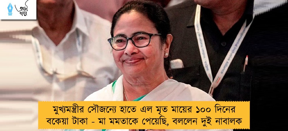 মুখ্যমন্ত্রীর সৌজন্যে হাতে এল মৃত মায়ের ১০০ দিনের বকেয়া টাকা - মা মমতাকে পেয়েছি, বললেন দুই নাবালক