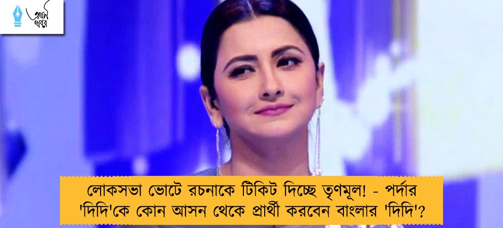 লোকসভা ভোটে রচনাকে টিকিট দিচ্ছে তৃণমূল! - পর্দার 'দিদি'কে কোন আসন থেকে প্রার্থী করবেন বাংলার 'দিদি'?