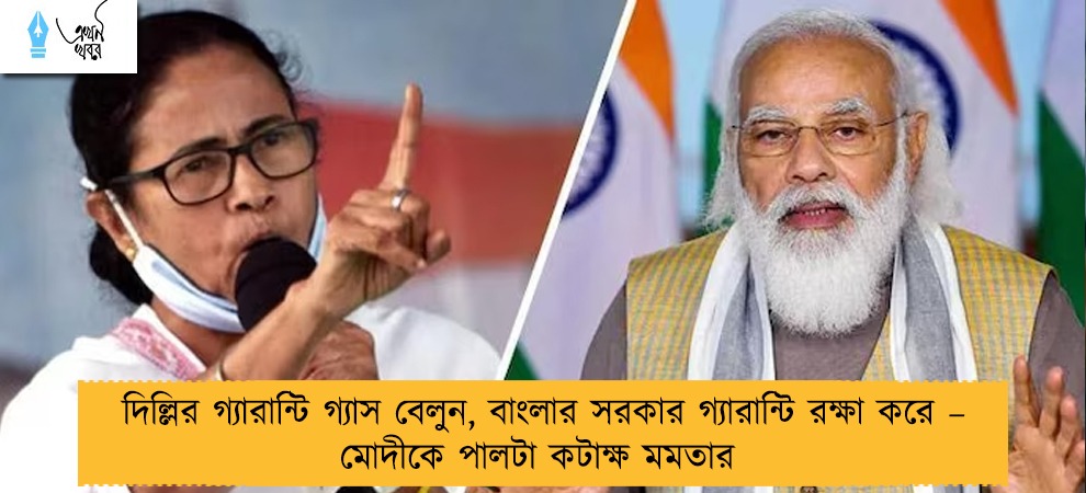 দিল্লির গ্যারান্টি গ্যাস বেলুন, বাংলার সরকার গ্যারান্টি রক্ষা করে – মোদীকে পালটা কটাক্ষ মমতার