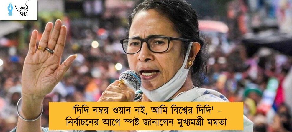'দিদি নম্বর ওয়ান নই, আমি বিশ্বের দিদি' - নির্বাচনের আগে স্পষ্ট জানালেন মুখ্যমন্ত্রী মমতা