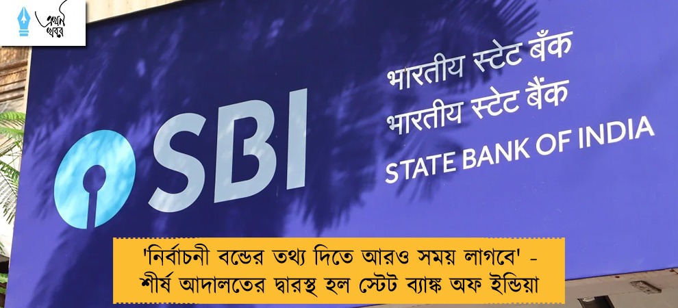 'নির্বাচনী বন্ডের তথ্য দিতে আরও সময় লাগবে' - শীর্ষ আদালতের দ্বারস্থ হল স্টেট ব্যাঙ্ক অফ ইন্ডিয়া