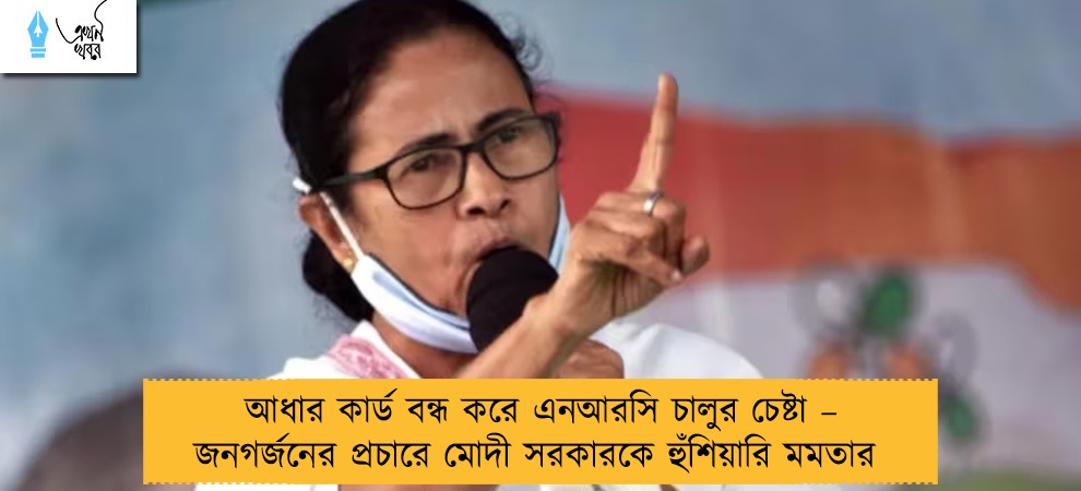 আধার কার্ড বন্ধ করে এনআরসি চালুর চেষ্টা – জনগর্জনের প্রচারে মোদী সরকারকে হুঁশিয়ারি মমতার