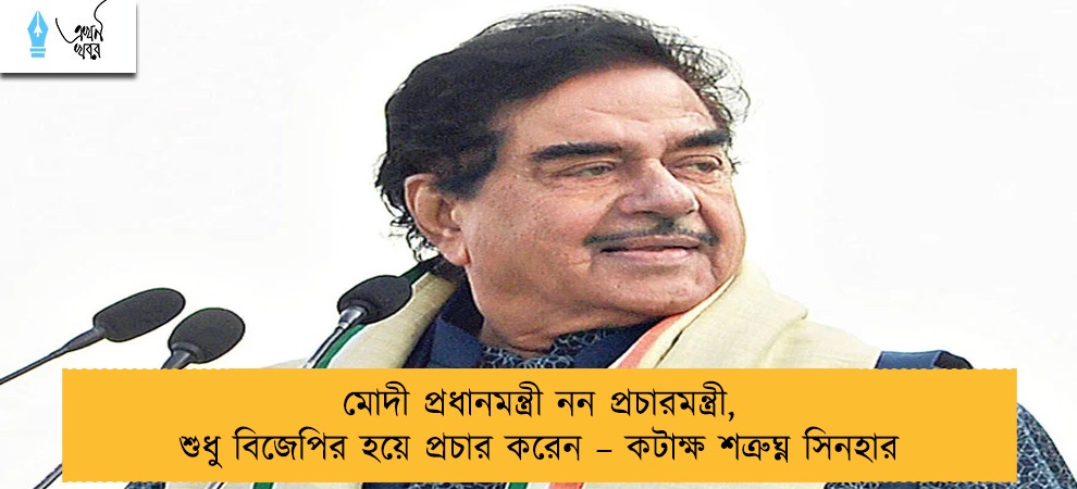 মোদী প্রধানমন্ত্রী নন প্রচারমন্ত্রী, শুধু বিজেপির হয়ে প্রচার করেন – কটাক্ষ শত্রুঘ্ন সিনহার