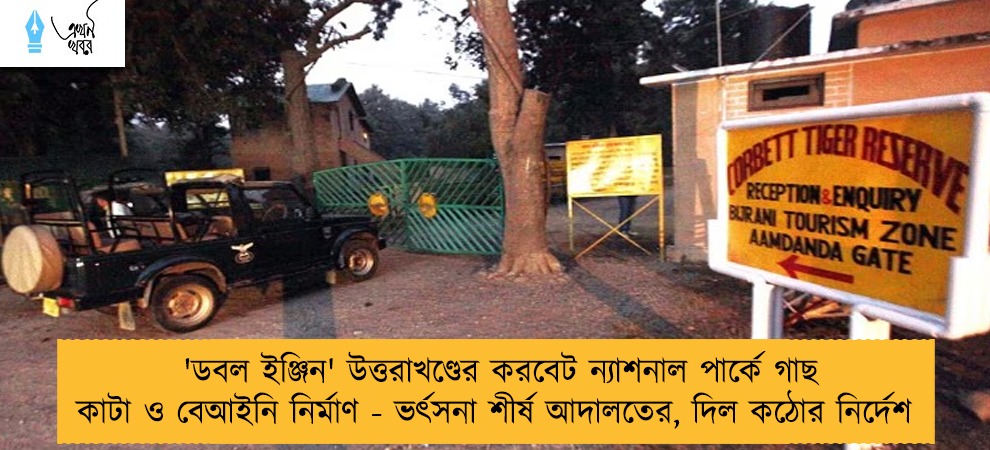 'ডবল ইঞ্জিন' উত্তরাখণ্ডের করবেট ন্যাশনাল পার্কে গাছ কাটা ও বেআইনি নির্মাণ - ভর্ৎসনা শীর্ষ আদালতের, দিল কঠোর নির্দেশ