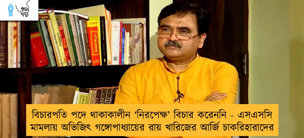বিচারপতি পদে থাকাকালীন ‘নিরপেক্ষ’ বিচার করেননি - এসএসসি মামলায় অভিজিৎ গঙ্গোপাধ্যায়ের রায় খারিজের আর্জি চাকরিহারাদের